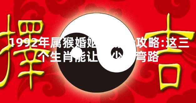 1992年属猴婚姻正缘全攻略:这三个生肖能让你少走弯路