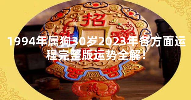1994年属狗30岁2023年各方面运程完整版运势全解！