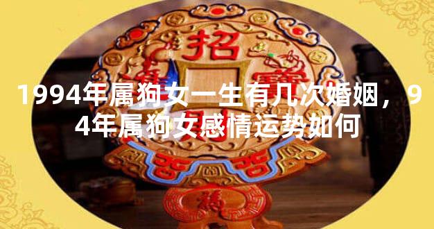 1994年属狗女一生有几次婚姻，94年属狗女感情运势如何