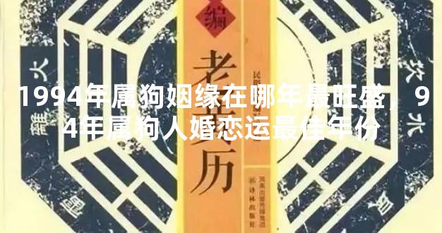1994年属狗姻缘在哪年最旺盛，94年属狗人婚恋运最佳年份