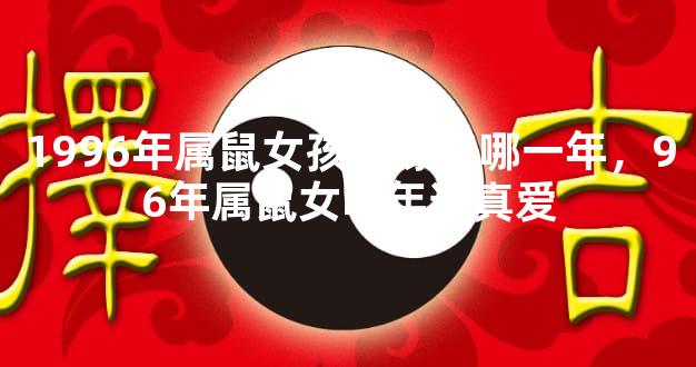 1996年属鼠女孩姻缘在哪一年，96年属鼠女哪年遇真爱