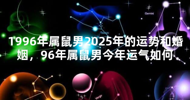 1996年属鼠男2025年的运势和婚姻，96年属鼠男今年运气如何
