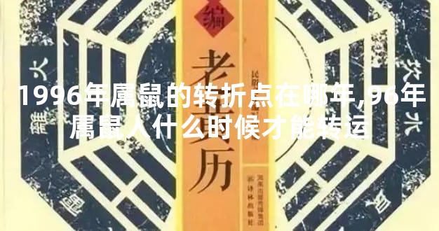 1996年属鼠的转折点在哪年,96年属鼠人什么时候才能转运