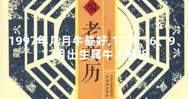 1997年几月牛最好,1、4、6、9、12月出生属牛人解析