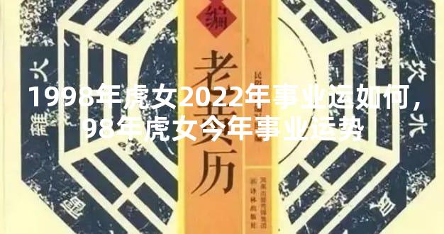 1998年虎女2022年事业运如何，98年虎女今年事业运势