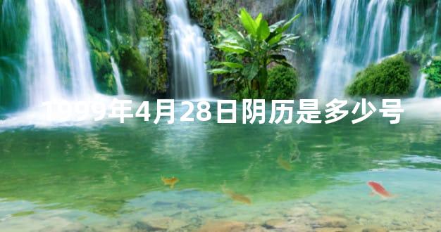 1999年4月28日阴历是多少号