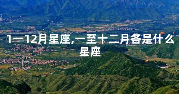 1一12月星座,一至十二月各是什么星座