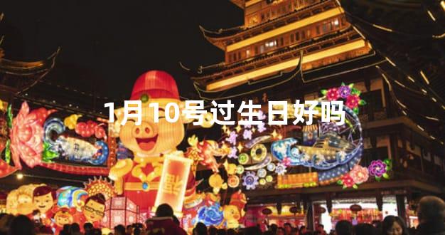 1月10号过生日好吗