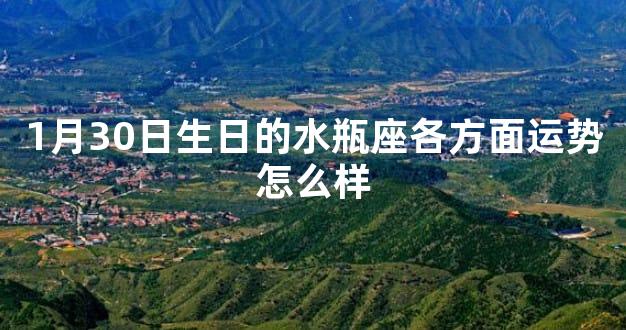 1月30日生日的水瓶座各方面运势怎么样