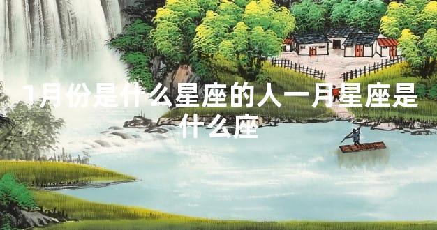 1月份是什么星座的人一月星座是什么座