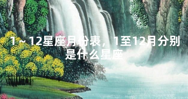 1～12星座月份表，1至12月分别是什么星座