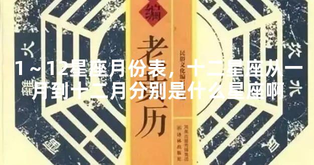 1～12星座月份表，十二星座从一月到十二月分别是什么星座啊