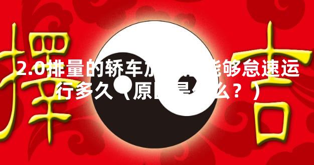 2.0排量的轿车加满油能够怠速运行多久（原因是什么？）