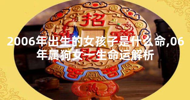 2006年出生的女孩子是什么命,06年属狗女一生命运解析
