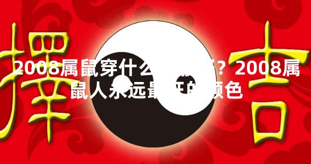 2008属鼠穿什么衣服好？2008属鼠人永远最旺的颜色