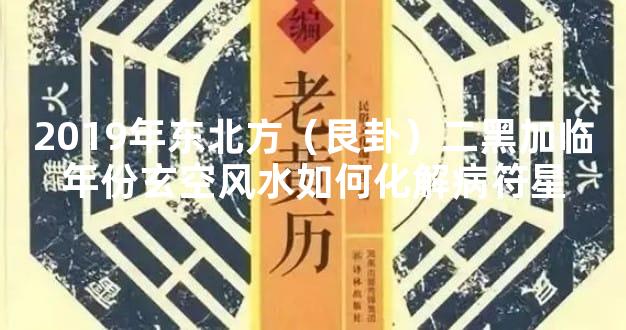 2019年东北方（艮卦）二黑加临年份玄空风水如何化解病符星