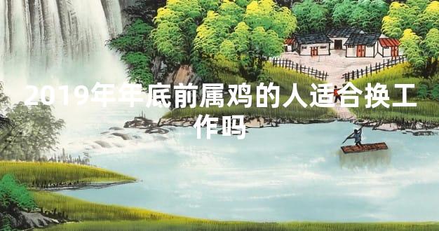 2019年年底前属鸡的人适合换工作吗