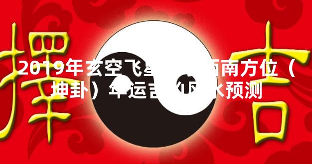 2019年玄空飞星风水西南方位（坤卦）年运吉凶风水预测