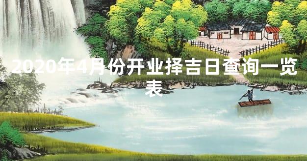 2020年4月份开业择吉日查询一览表