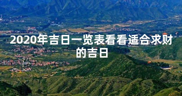 2020年吉日一览表看看适合求财的吉日