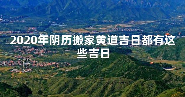 2020年阴历搬家黄道吉日都有这些吉日