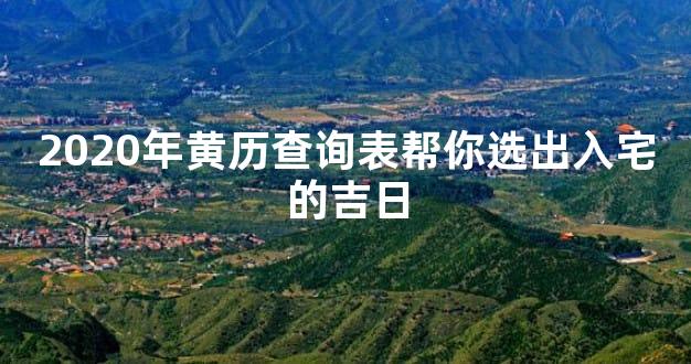 2020年黄历查询表帮你选出入宅的吉日