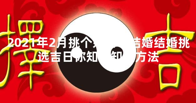 2021年2月挑个好日子结婚结婚挑选吉日你知不知道方法