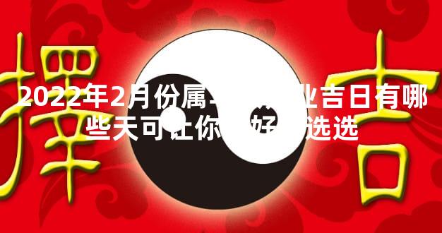 2022年2月份属马人开业吉日有哪些天可让你好好的选选
