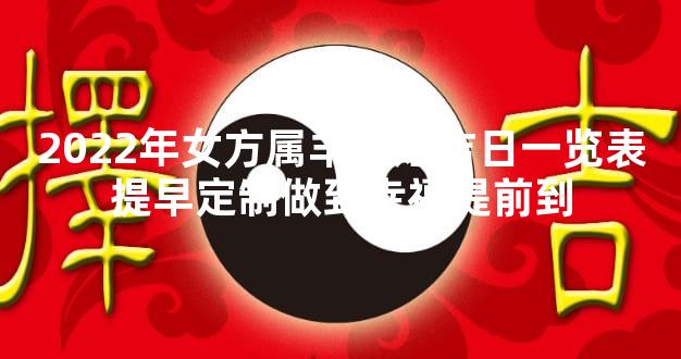 2022年女方属羊结婚吉日一览表提早定制做到幸福提前到