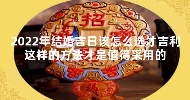 2022年结婚吉日该怎么选才吉利这样的方法才是值得采用的