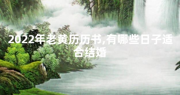 2022年老黄历历书,有哪些日子适合结婚