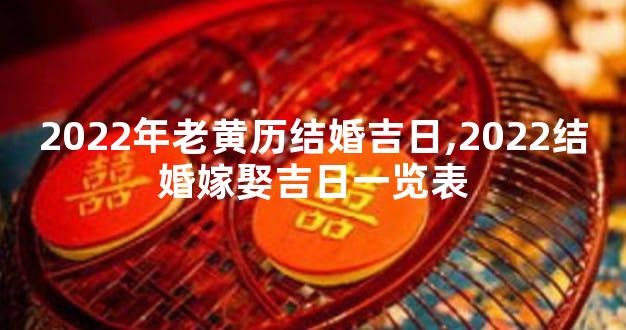 2022年老黄历结婚吉日,2022结婚嫁娶吉日一览表