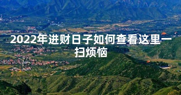 2022年进财日子如何查看这里一扫烦恼