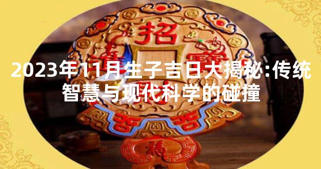 2023年11月生子吉日大揭秘:传统智慧与现代科学的碰撞