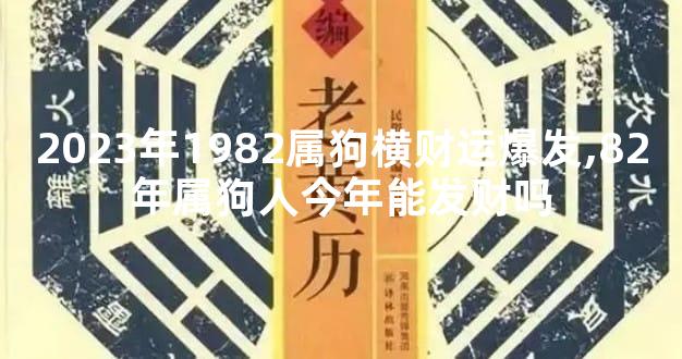 2023年1982属狗横财运爆发,82年属狗人今年能发财吗