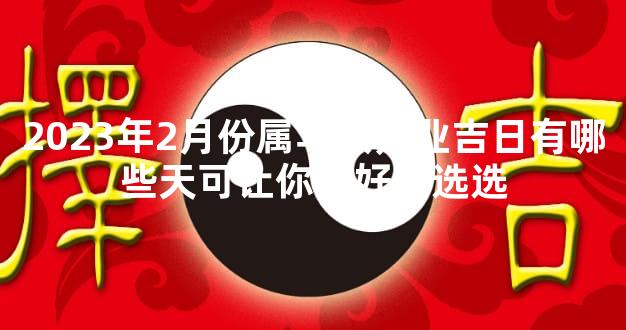 2023年2月份属马人开业吉日有哪些天可让你好好的选选