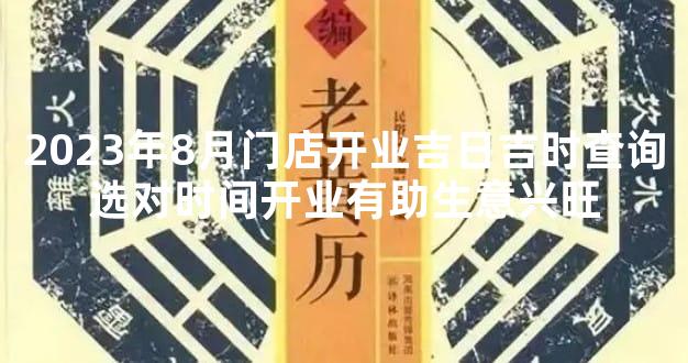 2023年8月门店开业吉日吉时查询选对时间开业有助生意兴旺