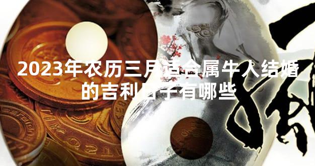 2023年农历三月适合属牛人结婚的吉利日子有哪些
