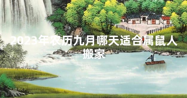 2023年农历九月哪天适合属鼠人搬家