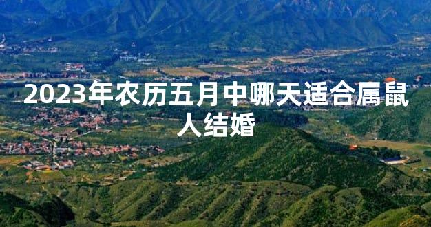 2023年农历五月中哪天适合属鼠人结婚