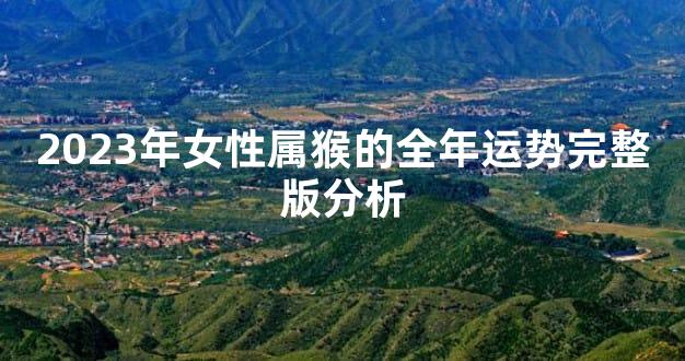 2023年女性属猴的全年运势完整版分析