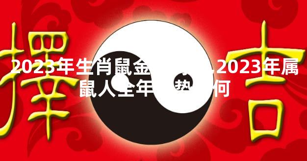 2023年生肖鼠金庆有余,2023年属鼠人全年运势如何