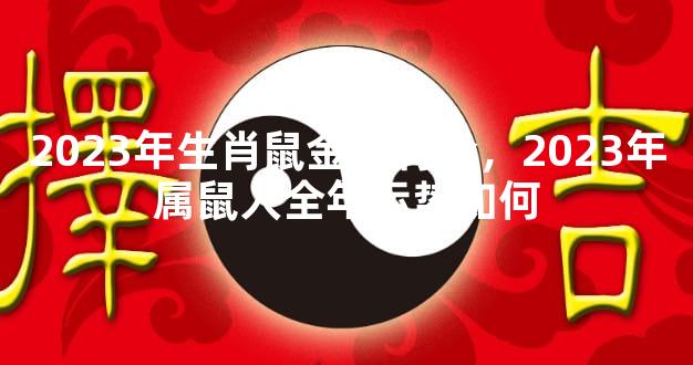 2023年生肖鼠金庆有余，2023年属鼠人全年运势如何