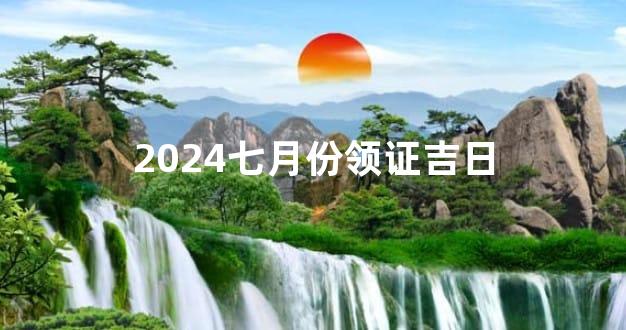 2024七月份领证吉日