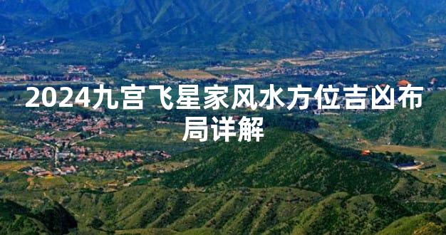 2024九宫飞星家风水方位吉凶布局详解