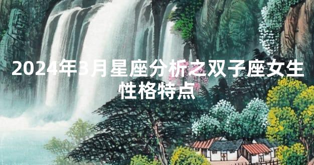 2024年3月星座分析之双子座女生性格特点