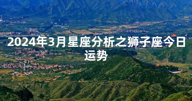 2024年3月星座分析之狮子座今日运势