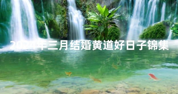 2024年三月结婚黄道好日子锦集