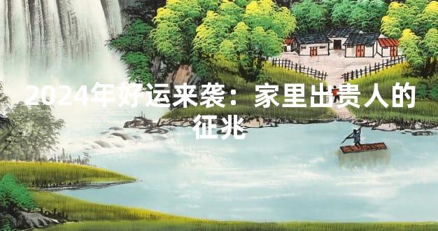 2024年好运来袭：家里出贵人的征兆
