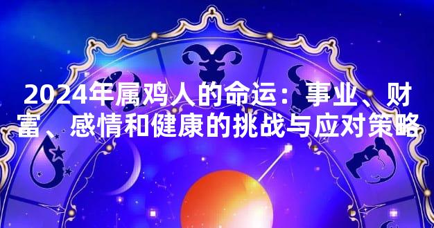 2024年属鸡人的命运：事业、财富、感情和健康的挑战与应对策略